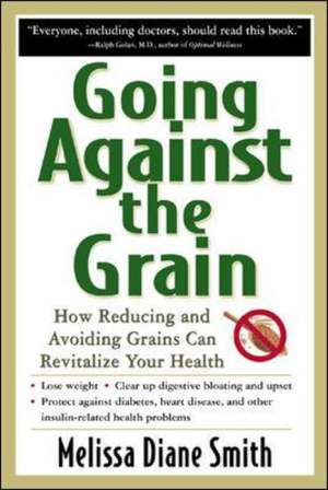 Going Against the Grain: How Reducing and Avoiding Grains Can Revitalize Your Health de Melissa Smith