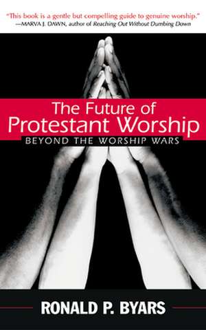 The Future of Protestant Worship: Beyond the Worship Wars de Ronald P. Byars