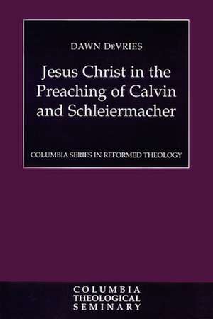 Jesus Christ in the Preaching of Calvin and Schleiermacher de Dawn De Vries