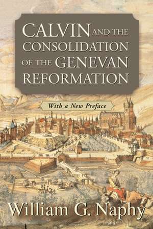 Calvin and the Consolidation of the Genevan Reformation de William G. Naphy