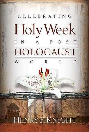 Celebrating Holy Week in a Post-Holocaust World de Henry F. Knight