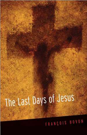 The Last Days of Jesus: Studies in the Gospel of John de Francois Bovon