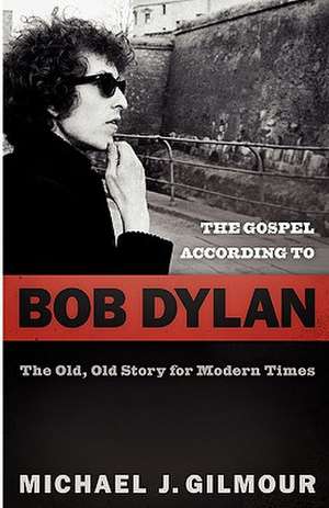 The Gospel According to Bob Dylan: The Old, Old Story for Modern Times de Michael J Gilmour