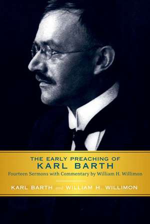 The Early Preaching of Karl Barth: Fourteen Sermons with Commentary by William H. Willimon de Karl Barth