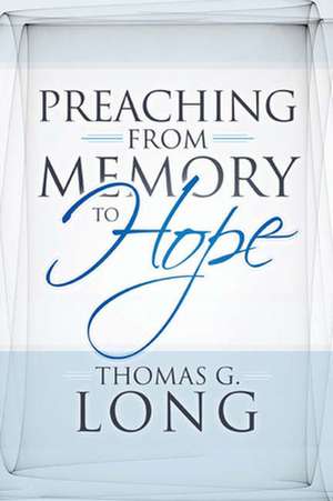 Preaching from Memory to Hope de THOMAS G LONG