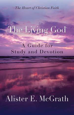 The Living God: A Guide for Study and Devotion de Alister E. McGrath