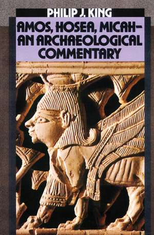 Amos, Hosea, Micah-An Archaeological Commentary de Philip J. King