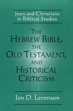 The Hebrew Bible, the Old Testament, and Historical Criticism de Jon Douglas Levenson