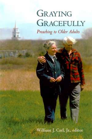 Graying Gracefully: Preaching to Older Adults de William J. Carl Jr