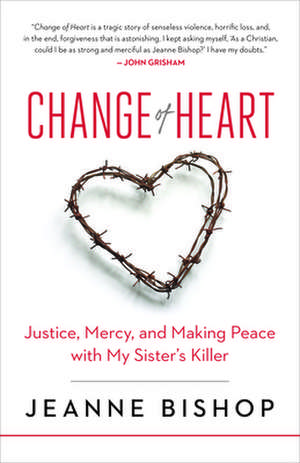 Change of Heart: Justice, Mercy, and Making Peace with My Sister S Killer de Jeanne Bishop