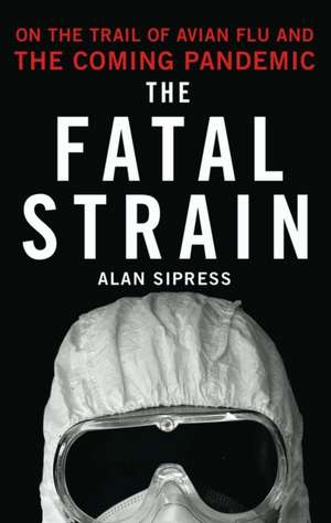 The Fatal Strain: On the Trail of Avian Flu and the Coming Pandemic de Alan Sipress