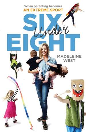 Six Under Eight: When Parenting Becomes an Extreme Sport de Madeline West