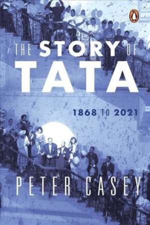 The Story of Tata: 1868 to 2021 | An authorized account of the Tata family and their companies with exclusive interviews with Ratan Tata | Non-fiction Biography, Penguin Books de Peter Casey