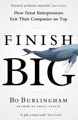 Finish Big: How Great Entrepreneurs Exit Their Companies on Top de Bo Burlingham