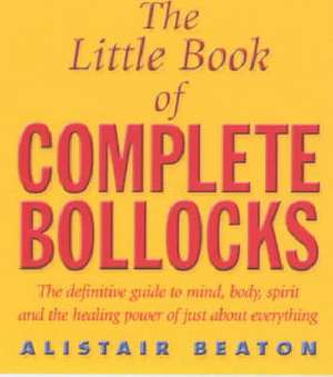 The Little Book Of Complete Bollocks de Alistair Beaton