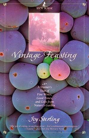 Vintage Feasting: A Vintner's Year of Fine Wines, Good Times, and Gifts from Nature's Garden de Joy Sterling