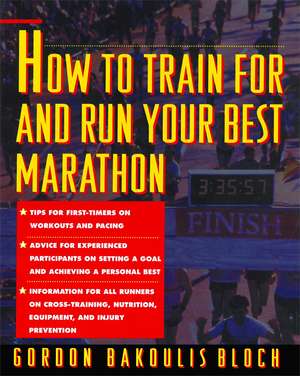 How to Train For and Run Your Best Marathon: Valuable Coaching From a National Class Marathoner on Getting Up For and Finishing de Gordon Bloch