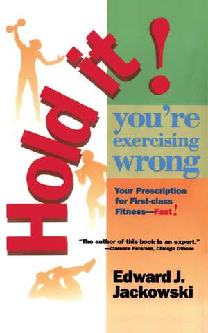 Hold It! You're Exercizing Wrong: Your Prescription for First-Class Fitness Fast de Edward Jackowski Ph.D.