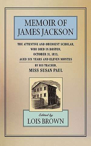 Memoir of James Jackson – The Attentive & Obedient Scholar, Who Died in Boston, October 31 1833, Aged Six Years & Eleven Months, By his Teacher (Paper) de Susan Paul