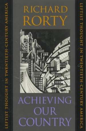 Achieving Our Country – Leftist Thought in Twentieth–Century America de Richard Rorty