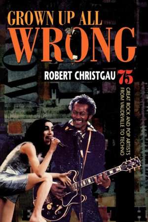 Grown Up All Wrong – 75 Great Rock and Pop Artists from Vaudeville to Techno de Robert Christgau