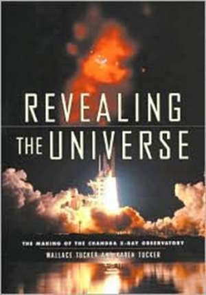 Revealing the Universe – The Making of the Chandra X–ray Observatory de Wallace Tucker