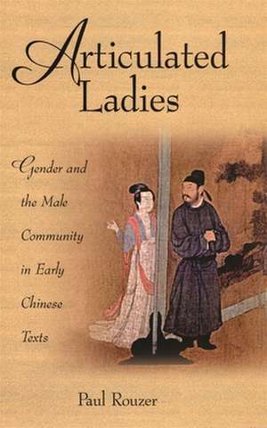 Articulated Ladies – Gender and the Male Community in Early Chinese Texts de Paul Rouzer