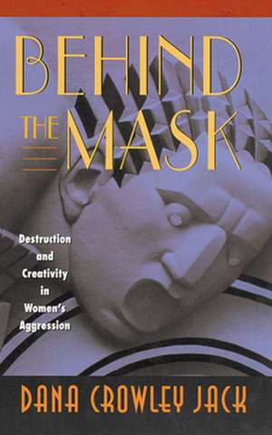 Behind the Mask – Destruction and Creativity in Women′s Aggression de Dana Jack