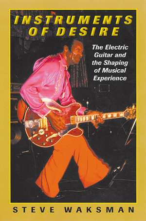 Instruments of Desire – The Electric Guitar and the Shaping of Musical Experience de Steve Waksman