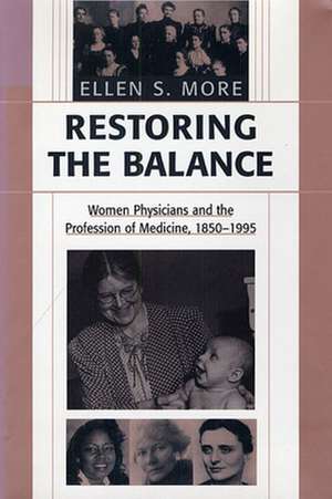 Restoring the Balance – Women Physicians & the Profession of Medicine, 1850–1995 de Ellen S More