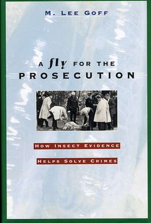 A Fly for the Prosecution – How Insect Evidence Helps Solve Crimes de M. Lee Goff