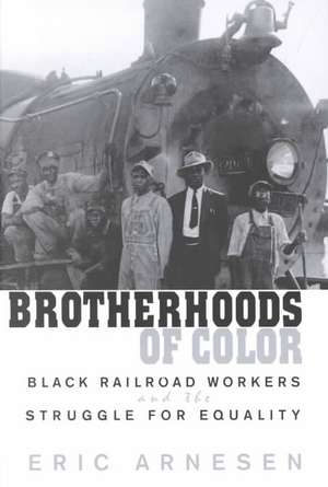 Brotherhoods of Color – Black Railroad Workers & the Struggle for Equality de Eric Arnesen