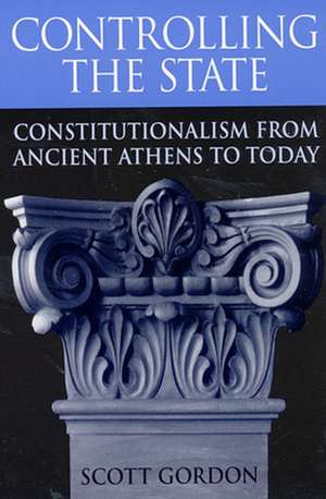 Controlling the State – Constitutionalism from Ancient Athens to Today de Scott Gordon