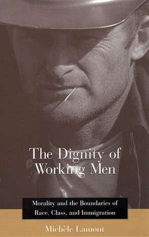 The Dignity of Working Men – Morality & the Boundaries of Race, Class & Immigration de Michele Lamont