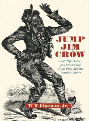 Jump Jim Crow – Lost Plays, Lyrics & Street Prose of the First Atlantic Popular Culture de Wt Lhamon