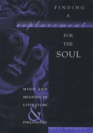 Finding a Replacement for the Soul – Mind and Meaning in Literature and Philosophy de Brett Bourbon