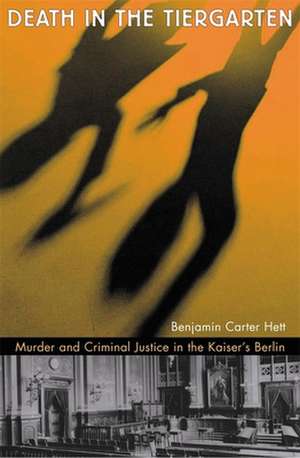 Death in the Tiergarten – Murder and Criminal Justice in the Kaiser′s Berlin de Benjamin Carter Hett