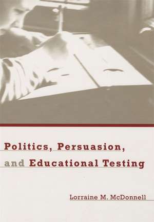 Politics, Persuasion, and Educational Testing de Lorraine M Mcdonnell