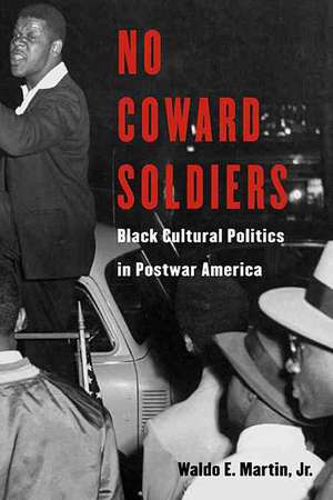 No Coward Soldiers – Black Cultural Politics in Postwar America de Waldo E Martin