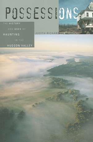 Possessions – The History and Uses of Haunting in the Hudson Valley de Judith Richardson