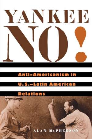 Yankee No! – Anti–Americanism in U.S.–Latin American Relations de Alan McPherson