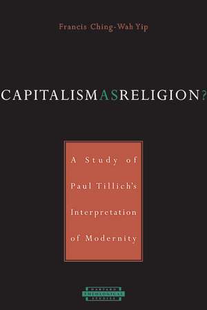 Capitalism as Religion – A Study of Paul Tillich′s Interpretation of Moderninty de Francis Chin–w Yip