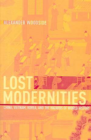 Lost Modernities – China, Vietnam, Korea and the Hazards of World History de Alexander Woodside