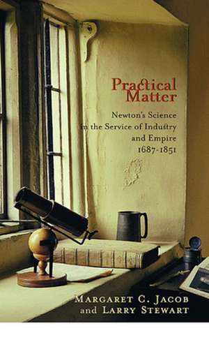 Practical Matter – Newton′s Science in the Service of Industry and Empire, 1687–1851 de Margaret C Jacob