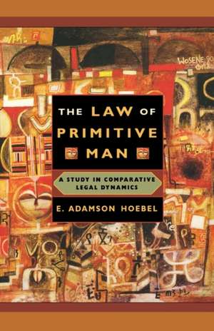 The Law of Primitive Man – A Study in Comparative Legal Dynamics de E Adamson Hoebel