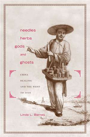 Needles, Herbs, Gods and Ghosts – China, Healing and the West to 1848 de Linda L Barnes