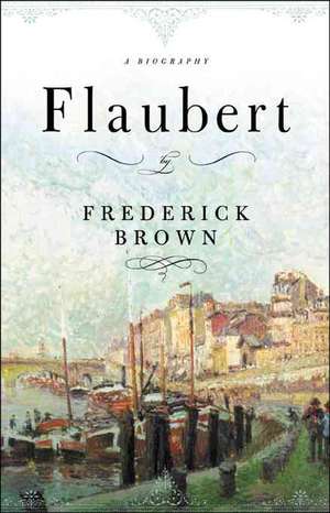 Flaubert: A Biography de Frederick Brown