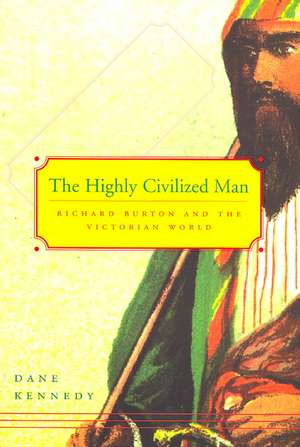 The Highly Civilized Man – Richard Burton and the Victorian World de Dane Kennedy