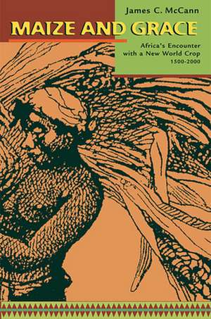 Maize and Grace – Africa′s Encounter with a New World Crop, 1500–2000 de James C Mccann