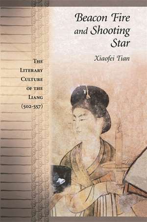 Beacon Fire and Shooting Star – The Literary Culture of the Liang (502–557) de Xiaofei Tian